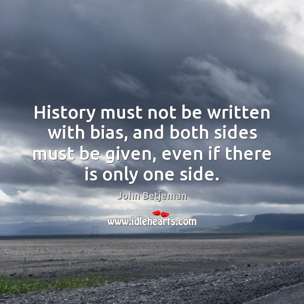 History must not be written with bias, and both sides must be Image