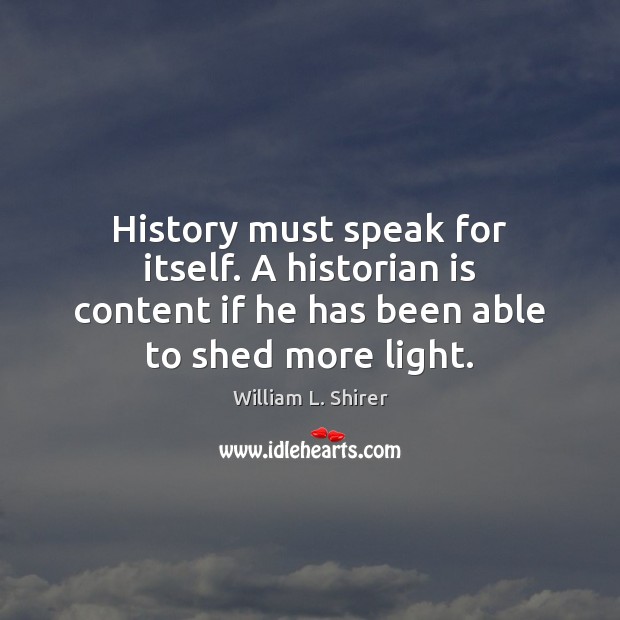 History must speak for itself. A historian is content if he has William L. Shirer Picture Quote