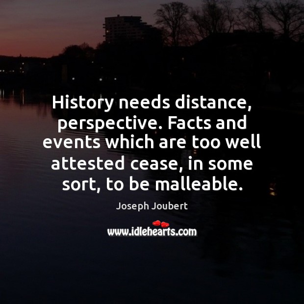 History needs distance, perspective. Facts and events which are too well attested Joseph Joubert Picture Quote