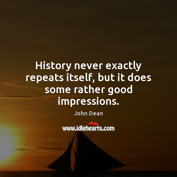 History never exactly repeats itself, but it does some rather good impressions. John Dean Picture Quote