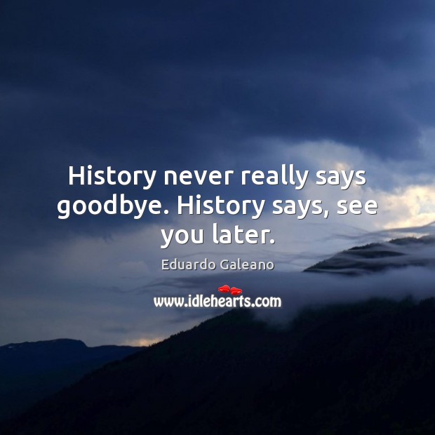 History never really says goodbye. History says, see you later. Goodbye Quotes Image