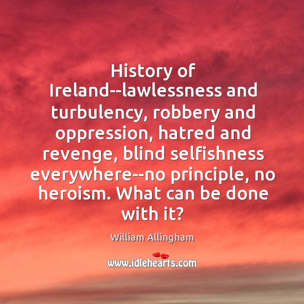 History of Ireland–lawlessness and turbulency, robbery and oppression, hatred and revenge, blind 