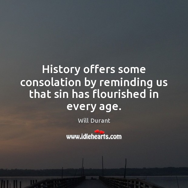History offers some consolation by reminding us that sin has flourished in every age. Will Durant Picture Quote