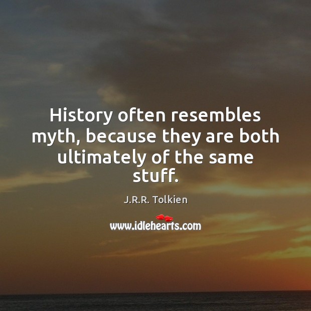 History often resembles myth, because they are both ultimately of the same stuff. J.R.R. Tolkien Picture Quote