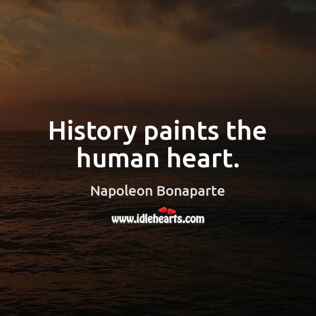 History paints the human heart. 