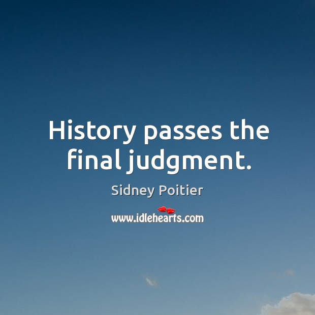 History passes the final judgment. Sidney Poitier Picture Quote