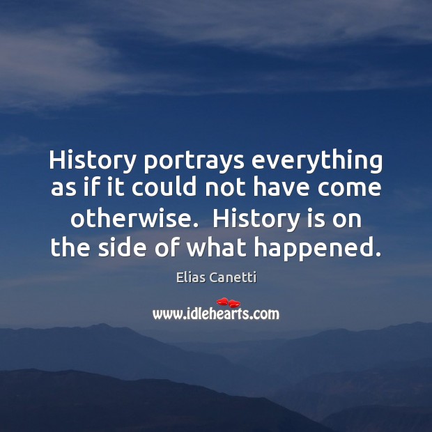History portrays everything as if it could not have come otherwise.  History Elias Canetti Picture Quote