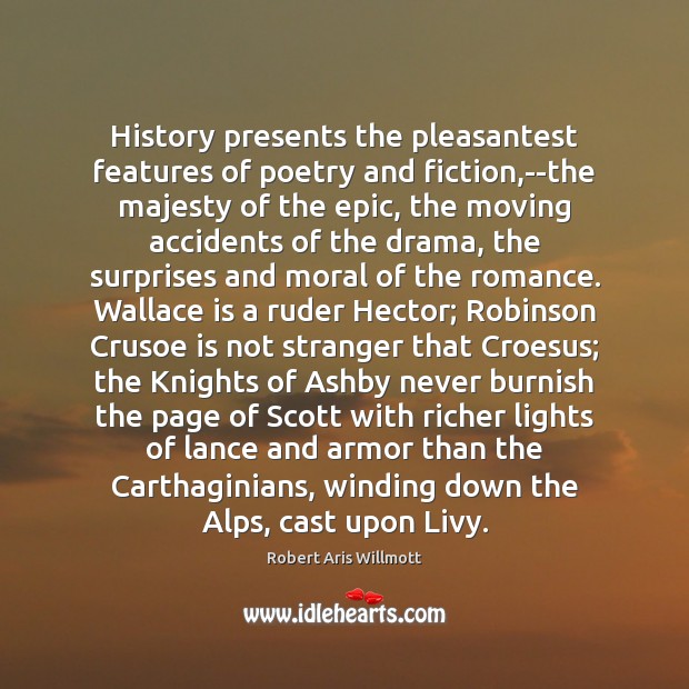 History presents the pleasantest features of poetry and fiction,–the majesty of Robert Aris Willmott Picture Quote