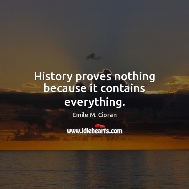 History proves nothing because it contains everything. Emile M. Cioran Picture Quote