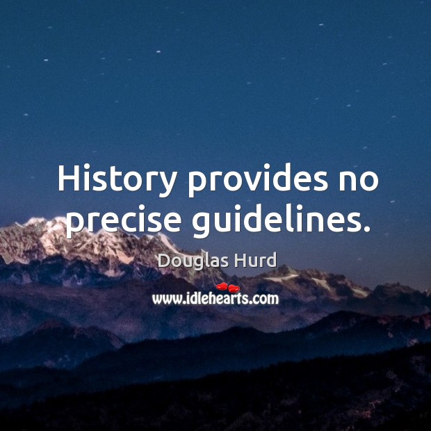 History provides no precise guidelines. Douglas Hurd Picture Quote
