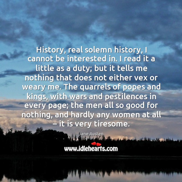 History, real solemn history, I cannot be interested in. Jane Austen Picture Quote