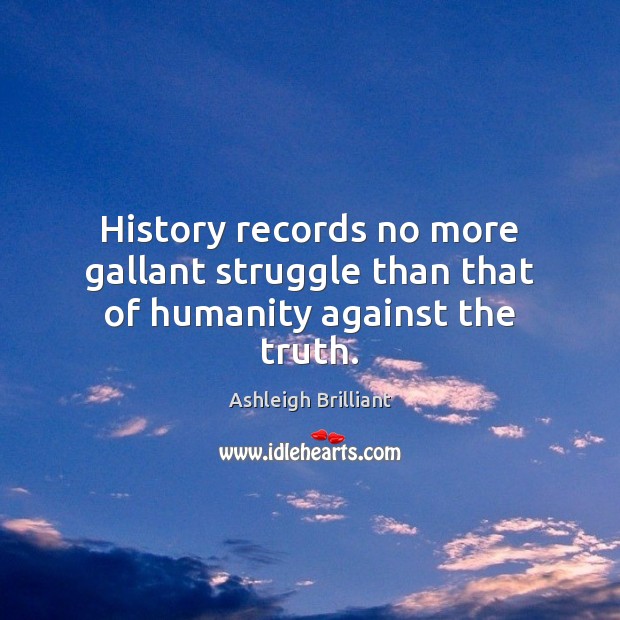 History records no more gallant struggle than that of humanity against the truth. Image