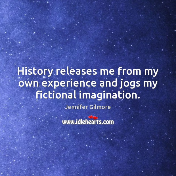 History releases me from my own experience and jogs my fictional imagination. Image