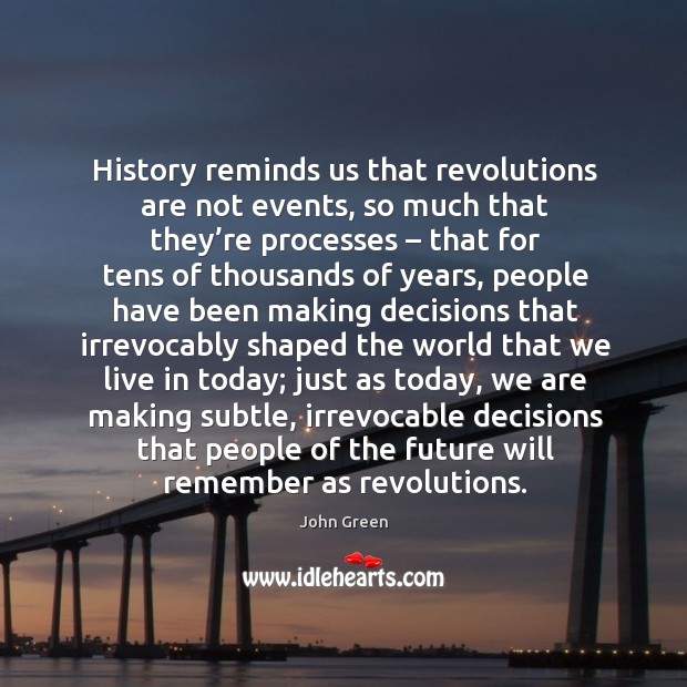 History reminds us that revolutions are not events, so much that they’ John Green Picture Quote