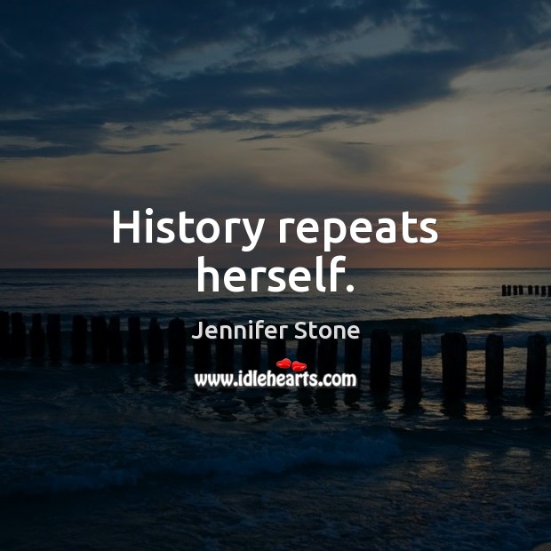 History repeats herself. Jennifer Stone Picture Quote