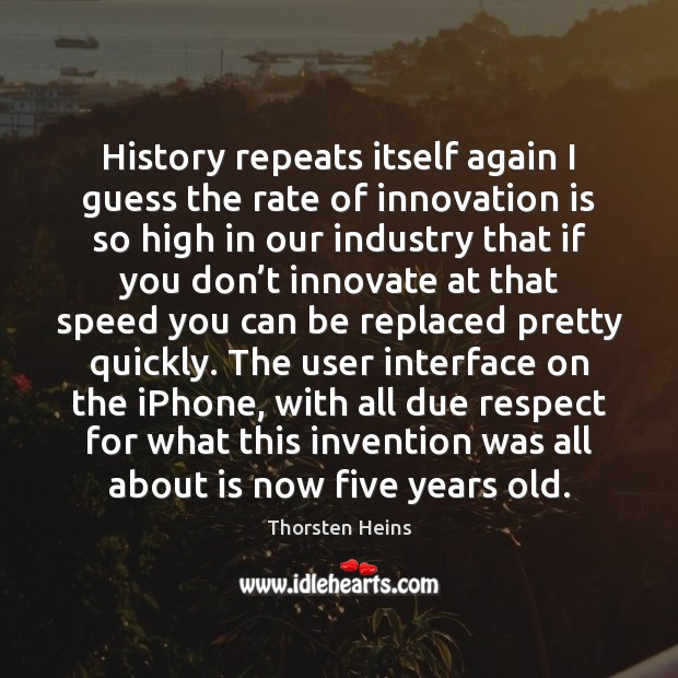 History repeats itself again I guess the rate of innovation is so Innovation Quotes Image