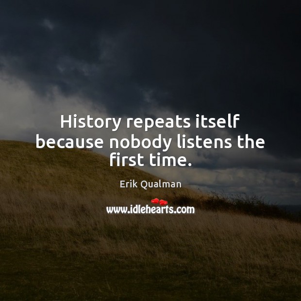 History repeats itself because nobody listens the first time. Erik Qualman Picture Quote