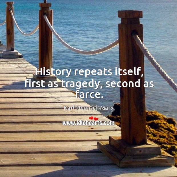 History repeats itself, first as tragedy, second as farce. Image