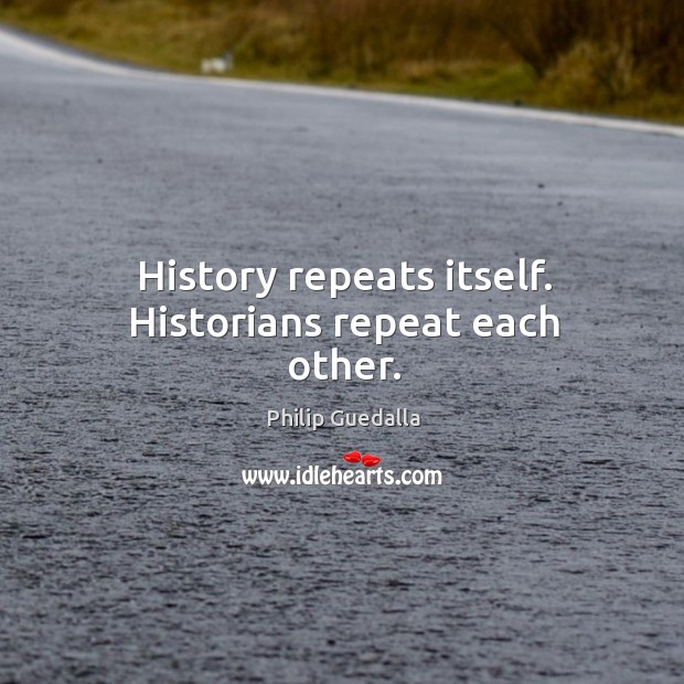 History repeats itself. Historians repeat each other. Philip Guedalla Picture Quote