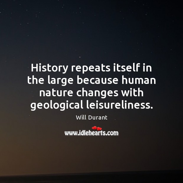 History repeats itself in the large because human nature changes with geological Will Durant Picture Quote