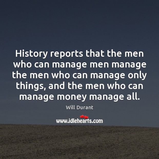 History reports that the men who can manage men manage the men Will Durant Picture Quote