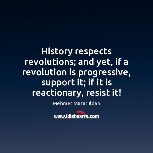 History respects revolutions; and yet, if a revolution is progressive, support it; Mehmet Murat Ildan Picture Quote