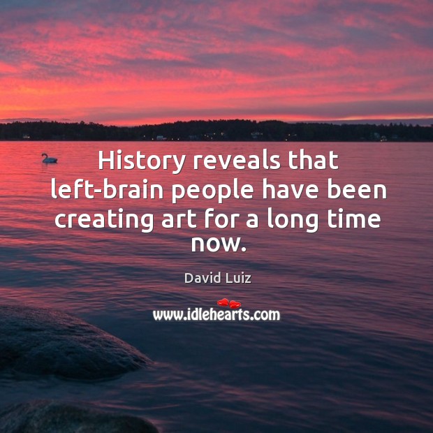 History reveals that left-brain people have been creating art for a long time now. David Luiz Picture Quote