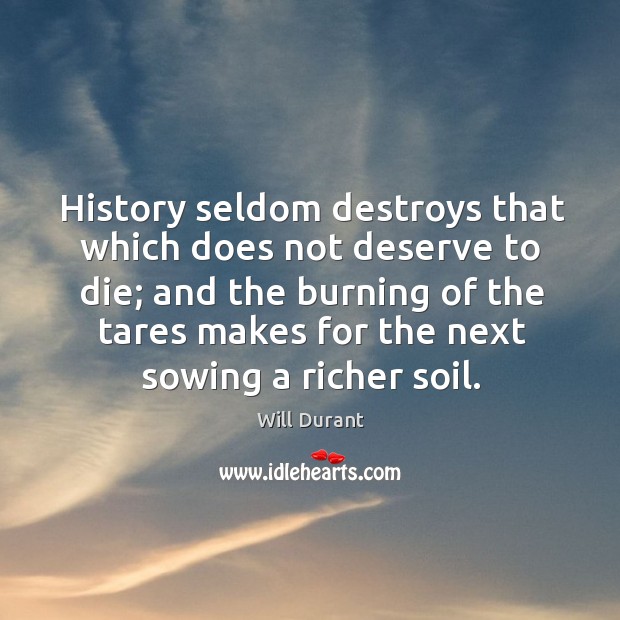 History seldom destroys that which does not deserve to die; and the Will Durant Picture Quote