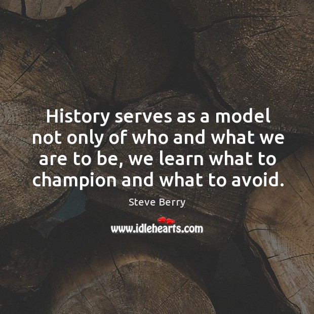 History serves as a model not only of who and what we Steve Berry Picture Quote