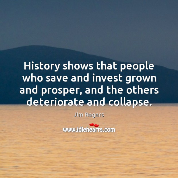 History shows that people who save and invest grown and prosper, and Jim Rogers Picture Quote