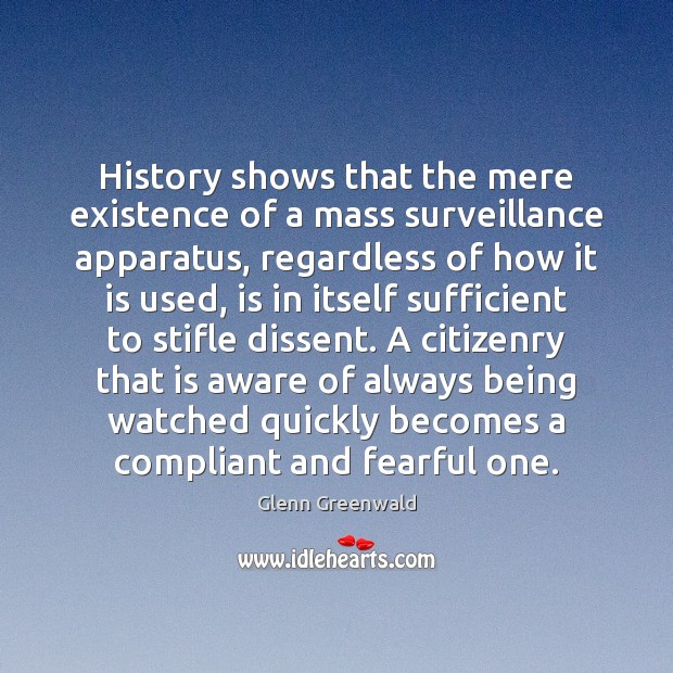 History shows that the mere existence of a mass surveillance apparatus, regardless Glenn Greenwald Picture Quote