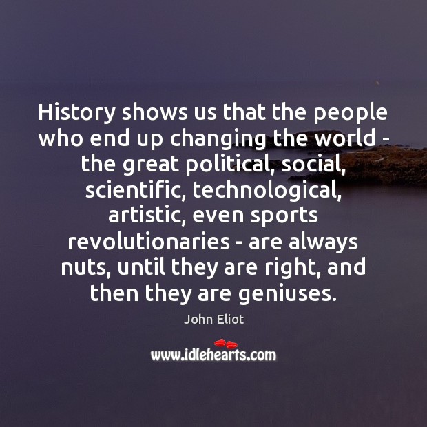 History shows us that the people who end up changing the world John Eliot Picture Quote