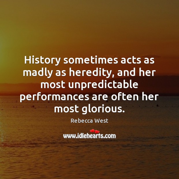 History sometimes acts as madly as heredity, and her most unpredictable performances Rebecca West Picture Quote