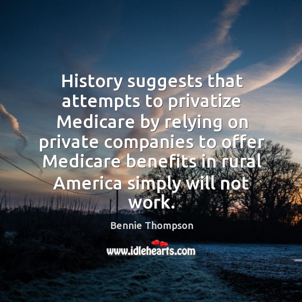 History suggests that attempts to privatize medicare by relying on private companies to offer Bennie Thompson Picture Quote