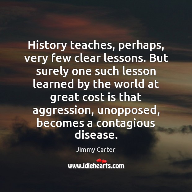 History teaches, perhaps, very few clear lessons. But surely one such lesson Jimmy Carter Picture Quote