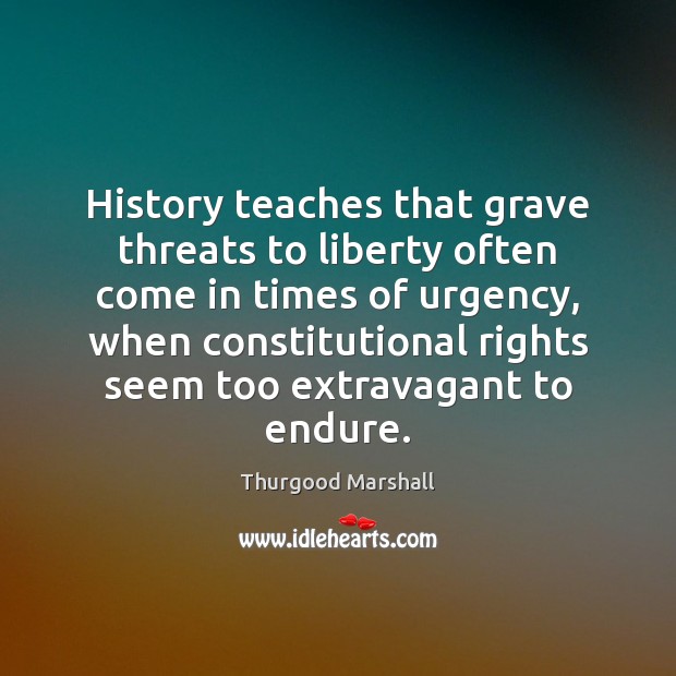 History teaches that grave threats to liberty often come in times of Thurgood Marshall Picture Quote