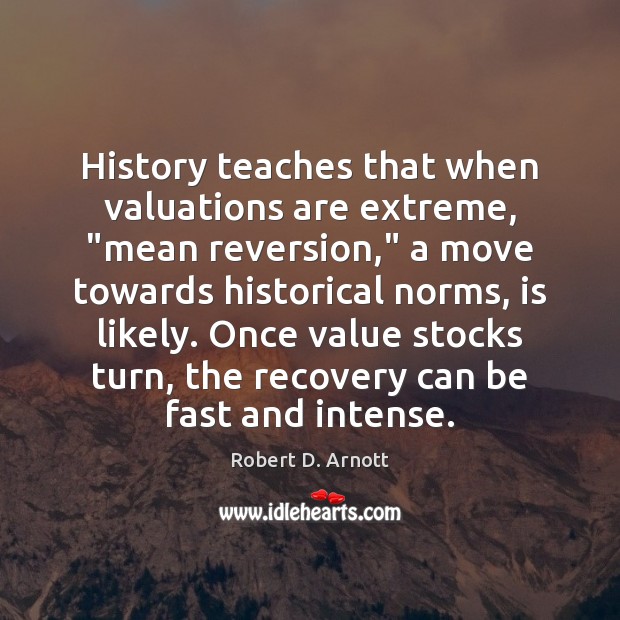 History teaches that when valuations are extreme, “mean reversion,” a move towards Robert D. Arnott Picture Quote