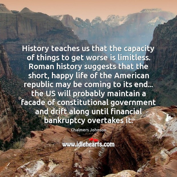History teaches us that the capacity of things to get worse is Chalmers Johnson Picture Quote