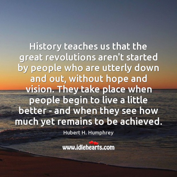 History teaches us that the great revolutions aren’t started by people who Hubert H. Humphrey Picture Quote
