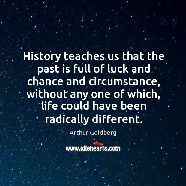 History teaches us that the past is full of luck and chance Arthur Goldberg Picture Quote