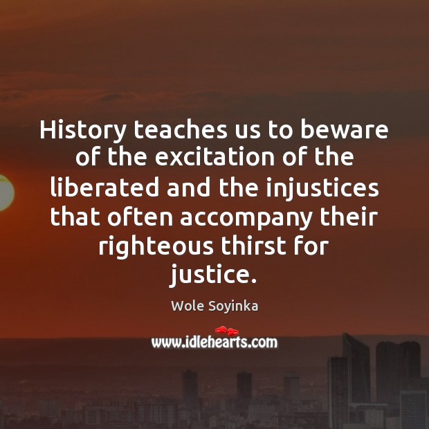 History teaches us to beware of the excitation of the liberated and Wole Soyinka Picture Quote