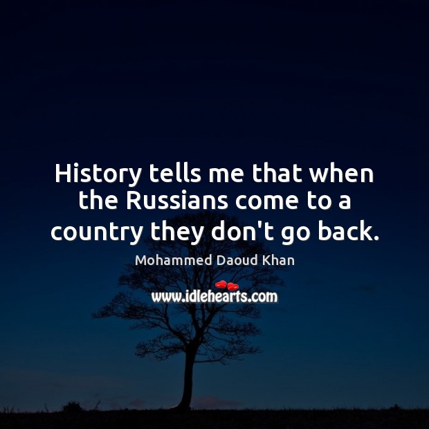 History tells me that when the Russians come to a country they don’t go back. Mohammed Daoud Khan Picture Quote