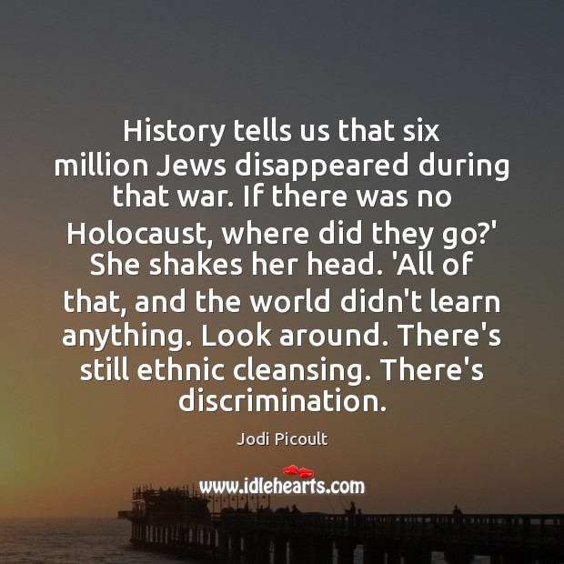 History tells us that six million Jews disappeared during that war. If Jodi Picoult Picture Quote