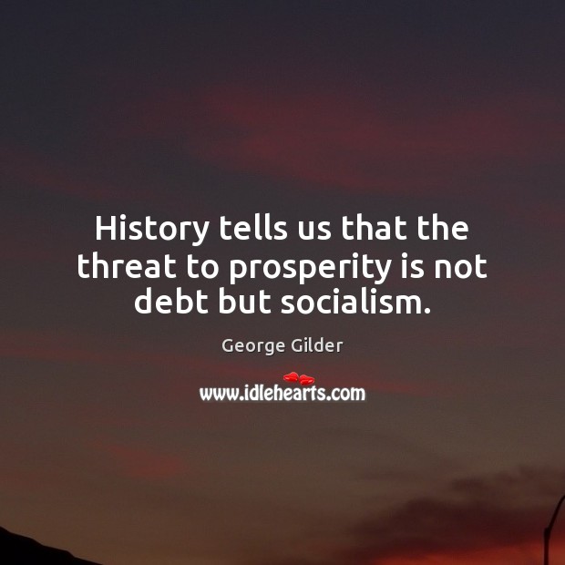 History tells us that the threat to prosperity is not debt but socialism. George Gilder Picture Quote
