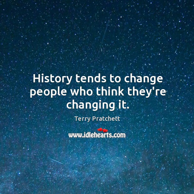 History tends to change people who think they’re changing it. Terry Pratchett Picture Quote