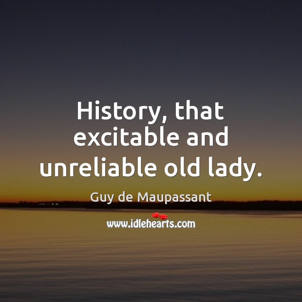 History, that excitable and unreliable old lady. Guy de Maupassant Picture Quote