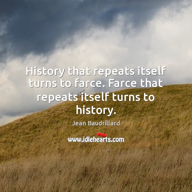 History that repeats itself turns to farce. Farce that repeats itself turns to history. Jean Baudrillard Picture Quote