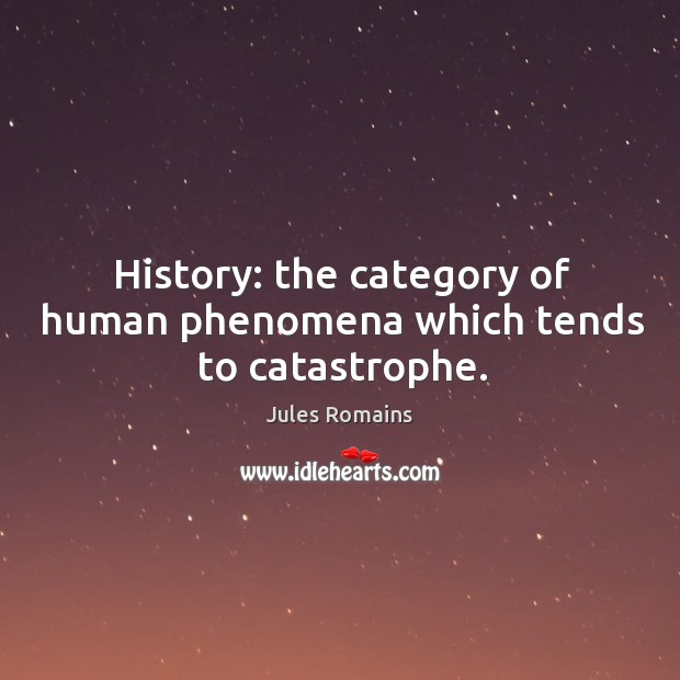 History: the category of human phenomena which tends to catastrophe. Jules Romains Picture Quote
