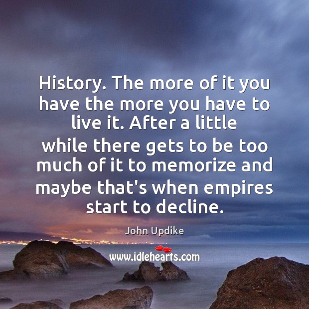 History. The more of it you have the more you have to John Updike Picture Quote