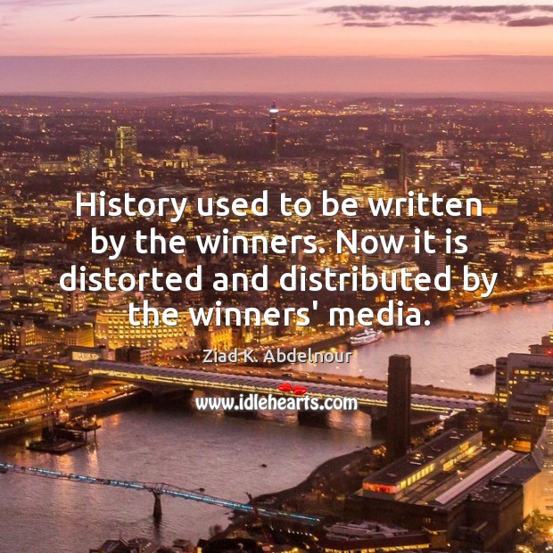 History used to be written by the winners. Now it is distorted Ziad K. Abdelnour Picture Quote